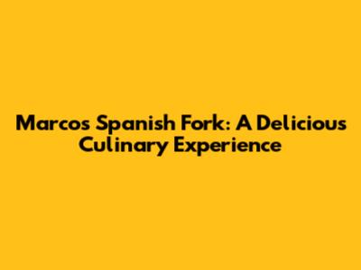 Marco's Spanish Fork: A Delicious Culinary Experience