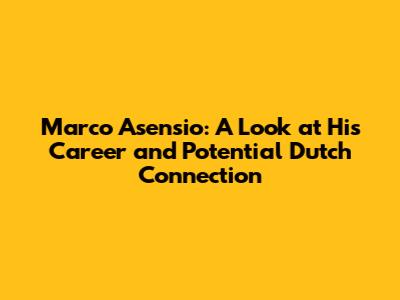 Marco Asensio: A Look at His Career and Potential Dutch Connection