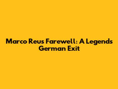 Marco Reus' Farewell: A Legend's German Exit
