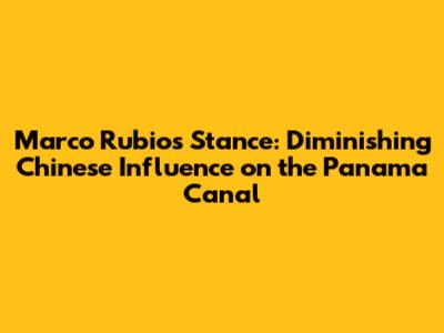 Marco Rubio's Stance: Diminishing Chinese Influence on the Panama Canal