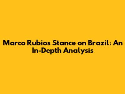 Marco Rubio's Stance on Brazil: An In-Depth Analysis