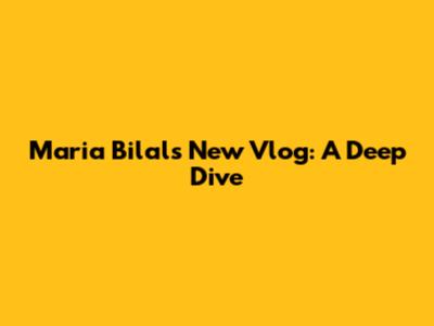 Maria Bilal's New Vlog: A Deep Dive