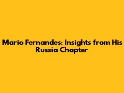 Mario Fernandes: Insights from His Russia Chapter