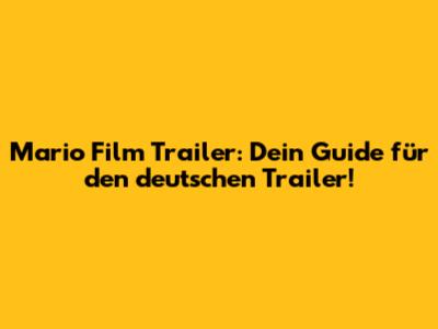 Mario Film Trailer: Dein Guide für den deutschen Trailer!