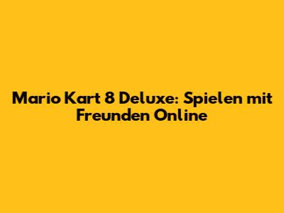 Mario Kart 8 Deluxe: Spielen mit Freunden Online