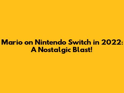 Mario on Nintendo Switch in 2022: A Nostalgic Blast!