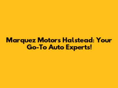 Marquez Motors Halstead: Your Go-To Auto Experts!