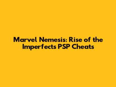 Marvel Nemesis: Rise of the Imperfects PSP Cheats
