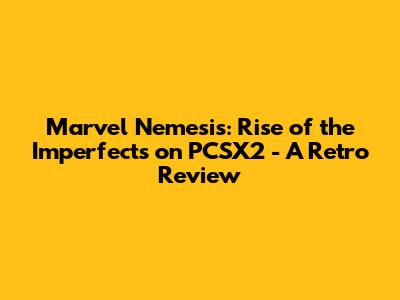 Marvel Nemesis: Rise of the Imperfects on PCSX2 - A Retro Review