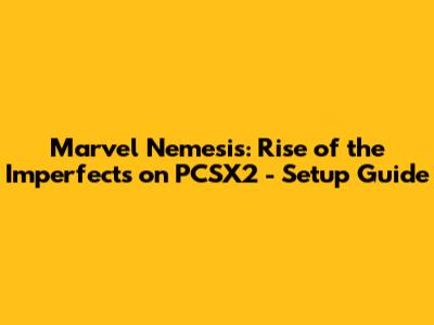 Marvel Nemesis: Rise of the Imperfects on PCSX2 - Setup Guide