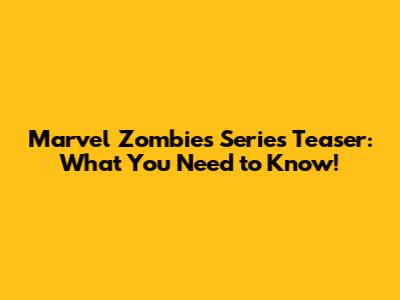 Marvel Zombies Series Teaser: What You Need to Know!