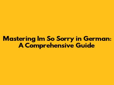 Mastering 'I'm So Sorry' in German: A Comprehensive Guide