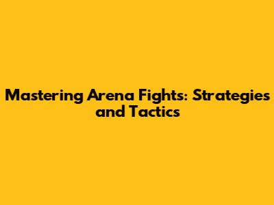 Mastering Arena Fights: Strategies and Tactics