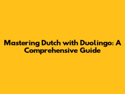 Mastering Dutch with Duolingo: A Comprehensive Guide