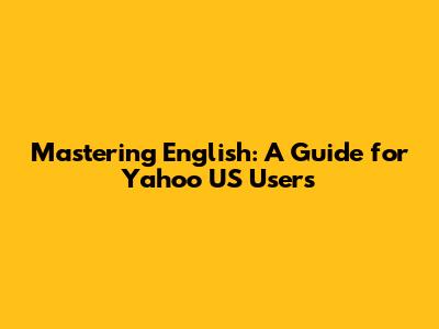 Mastering English: A Guide for Yahoo US Users