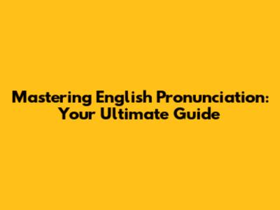 Mastering English Pronunciation: Your Ultimate Guide