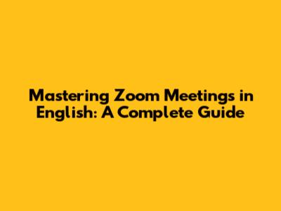 Mastering Zoom Meetings in English: A Complete Guide
