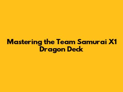 Mastering the Team Samurai X1 Dragon Deck
