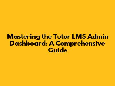 Mastering the Tutor LMS Admin Dashboard: A Comprehensive Guide