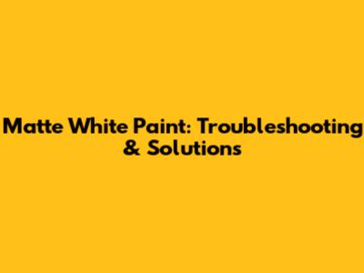 Matte White Paint: Troubleshooting & Solutions