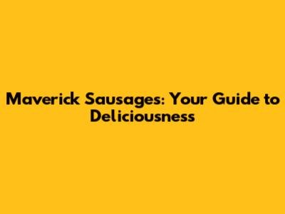 Maverick Sausages: Your Guide to Deliciousness