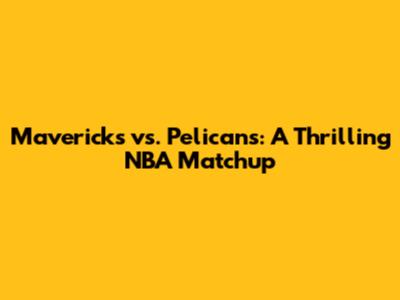 Mavericks vs. Pelicans: A Thrilling NBA Matchup
