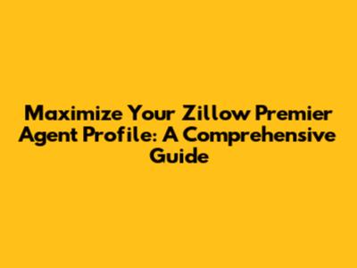 Maximize Your Zillow Premier Agent Profile: A Comprehensive Guide