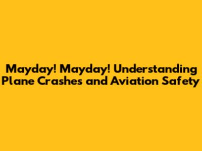 Mayday! Mayday! Understanding Plane Crashes and Aviation Safety