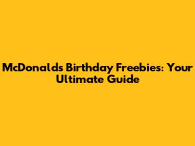 McDonald's Birthday Freebies: Your Ultimate Guide