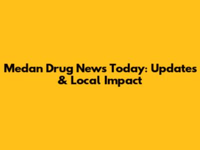 Medan Drug News Today: Updates & Local Impact