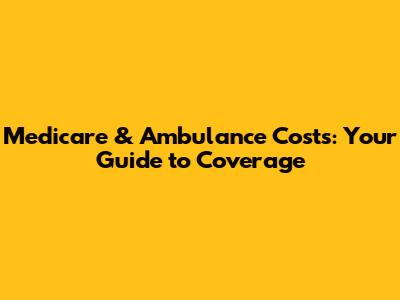 Medicare & Ambulance Costs: Your Guide to Coverage