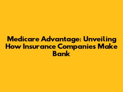 Medicare Advantage: Unveiling How Insurance Companies Make Bank