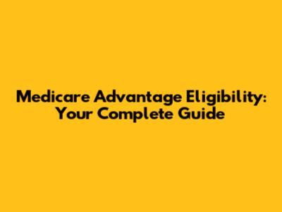 Medicare Advantage Eligibility: Your Complete Guide