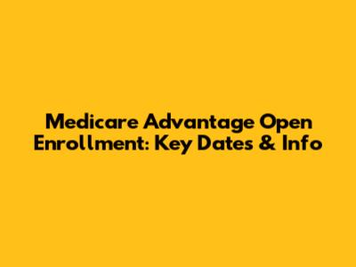 Medicare Advantage Open Enrollment: Key Dates & Info