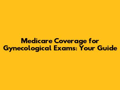 Medicare Coverage for Gynecological Exams: Your Guide