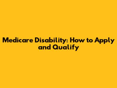 Medicare Disability: How to Apply and Qualify
