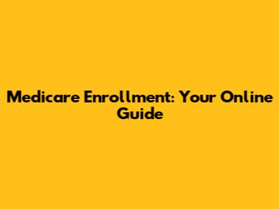 Medicare Enrollment: Your Online Guide