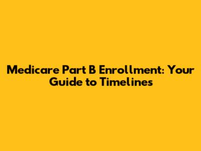 Medicare Part B Enrollment: Your Guide to Timelines