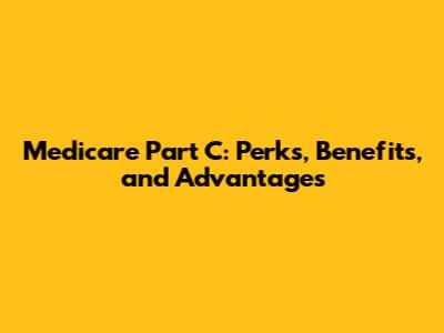 Medicare Part C: Perks, Benefits, and Advantages