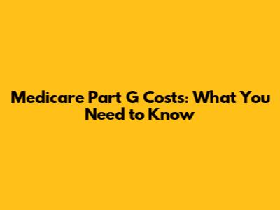 Medicare Part G Costs: What You Need to Know