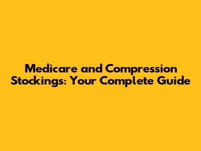 Medicare and Compression Stockings: Your Complete Guide