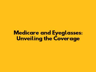 Medicare and Eyeglasses: Unveiling the Coverage