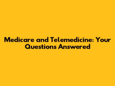 Medicare and Telemedicine: Your Questions Answered