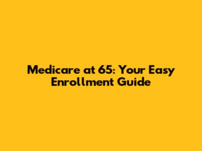 Medicare at 65: Your Easy Enrollment Guide