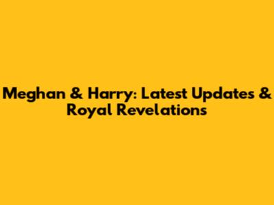 Meghan & Harry: Latest Updates & Royal Revelations