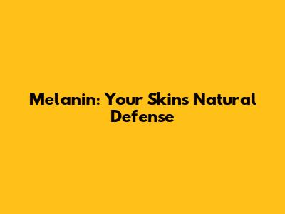 Melanin: Your Skin's Natural Defense