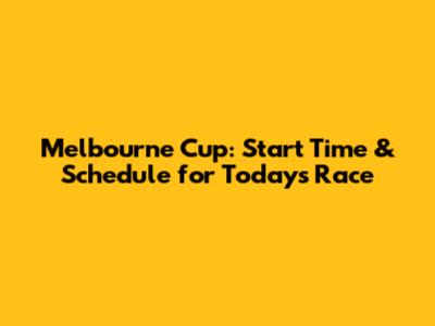 Melbourne Cup: Start Time & Schedule for Today's Race