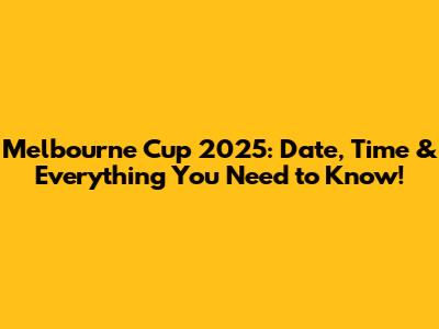 Melbourne Cup 2025: Date, Time & Everything You Need to Know!