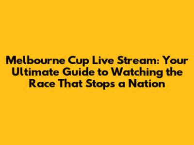 Melbourne Cup Live Stream: Your Ultimate Guide to Watching the Race That Stops a Nation