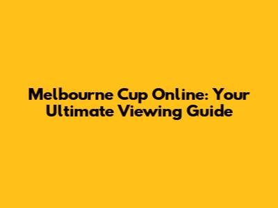 Melbourne Cup Online: Your Ultimate Viewing Guide